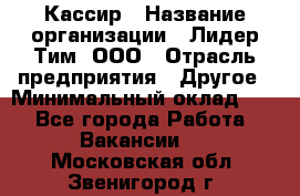 Кассир › Название организации ­ Лидер Тим, ООО › Отрасль предприятия ­ Другое › Минимальный оклад ­ 1 - Все города Работа » Вакансии   . Московская обл.,Звенигород г.